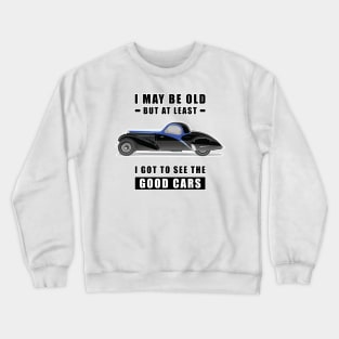 I May Be Old But At Least I Got To See The Good Cars - Funny Car Quote Crewneck Sweatshirt